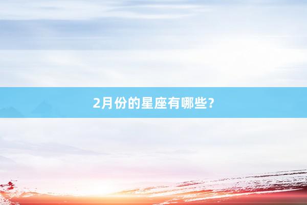 2月份的星座有哪些？
