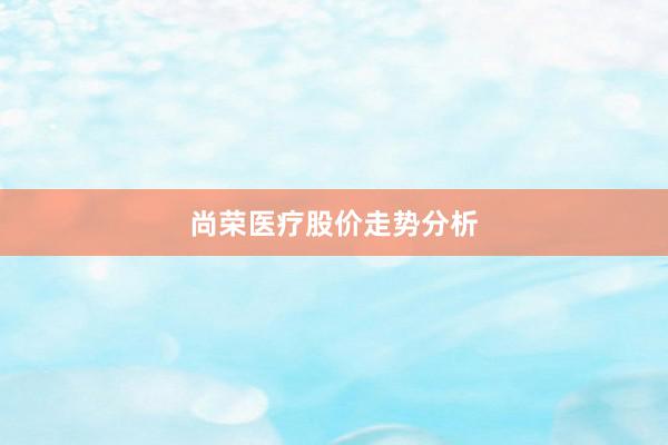 尚荣医疗股价走势分析