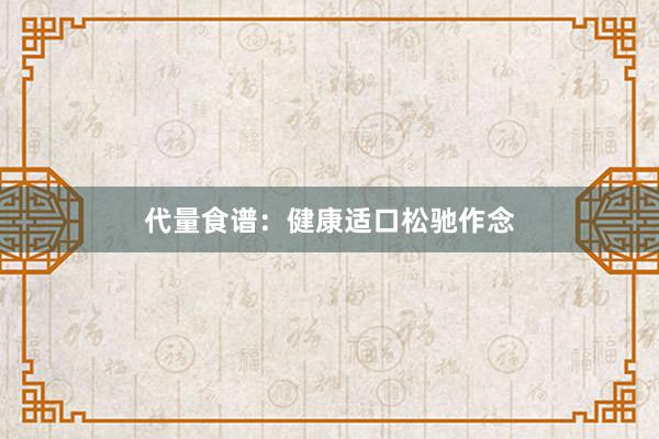 代量食谱：健康适口松驰作念