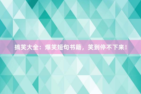 搞笑大全：爆笑短句书籍，笑到停不下来！